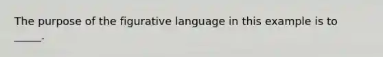 The purpose of the figurative language in this example is to _____.