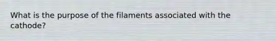 What is the purpose of the filaments associated with the cathode?