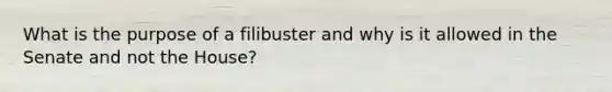 What is the purpose of a filibuster and why is it allowed in the Senate and not the House?