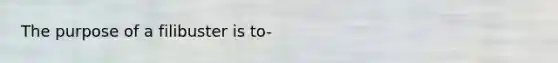 The purpose of a filibuster is to-