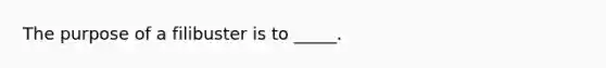 The purpose of a filibuster is to _____.