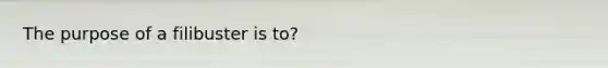The purpose of a filibuster is to?
