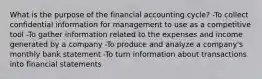 What is the purpose of the financial accounting cycle? -To collect confidential information for management to use as a competitive tool -To gather information related to the expenses and income generated by a company -To produce and analyze a company's monthly bank statement -To turn information about transactions into financial statements