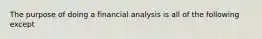 The purpose of doing a financial analysis is all of the following​ except