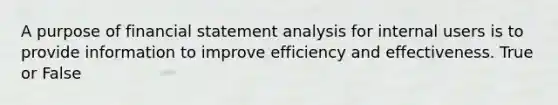 A purpose of financial statement analysis for internal users is to provide information to improve efficiency and effectiveness. True or False