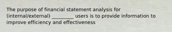 The purpose of financial statement analysis for (internal/external) _________ users is to provide information to improve efficiency and effectiveness