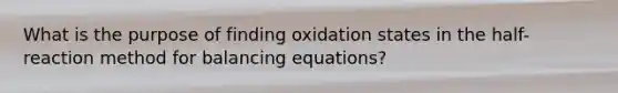 What is the purpose of finding oxidation states in the half-reaction method for balancing equations?