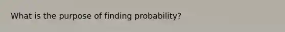 What is the purpose of finding probability?