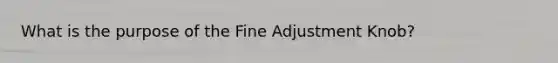 What is the purpose of the Fine Adjustment Knob?