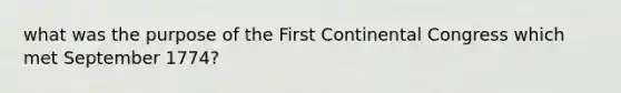 what was the purpose of the First Continental Congress which met September 1774?