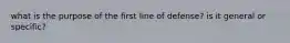 what is the purpose of the first line of defense? is it general or specific?