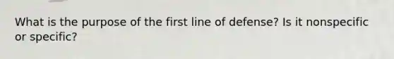 What is the purpose of the first line of defense? Is it nonspecific or specific?