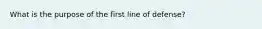 What is the purpose of the first line of defense?