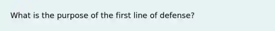 What is the purpose of the first line of defense?