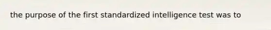 the purpose of the first standardized intelligence test was to