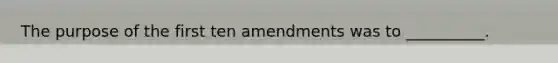 The purpose of the first ten amendments was to __________.​