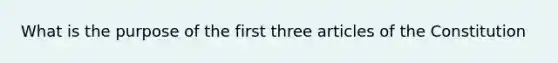 What is the purpose of the first three articles of the Constitution