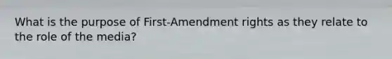 What is the purpose of First-Amendment rights as they relate to the role of the media?