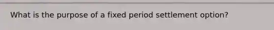 What is the purpose of a fixed period settlement option?