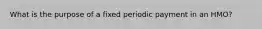 What is the purpose of a fixed periodic payment in an HMO?