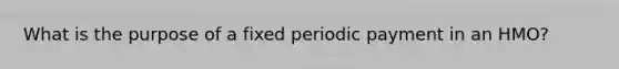 What is the purpose of a fixed periodic payment in an HMO?
