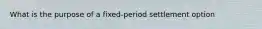 What is the purpose of a fixed-period settlement option