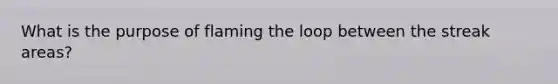 What is the purpose of flaming the loop between the streak areas?