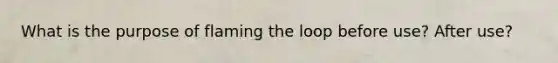 What is the purpose of flaming the loop before use? After use?