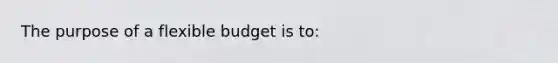 The purpose of a flexible budget is to: