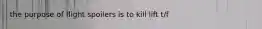the purpose of flight spoilers is to kill lift t/f
