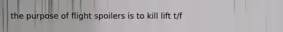 the purpose of flight spoilers is to kill lift t/f