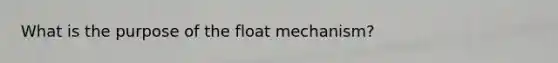 What is the purpose of the float mechanism?