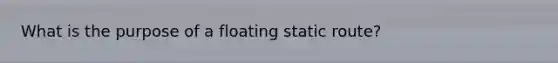 What is the purpose of a floating static route?