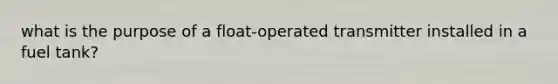 what is the purpose of a float-operated transmitter installed in a fuel tank?