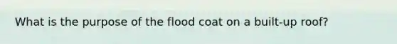 What is the purpose of the flood coat on a built-up roof?