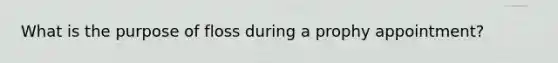 What is the purpose of floss during a prophy appointment?