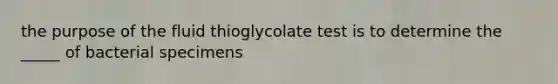 the purpose of the fluid thioglycolate test is to determine the _____ of bacterial specimens