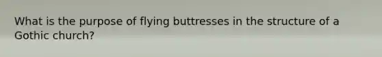 What is the purpose of flying buttresses in the structure of a Gothic church?