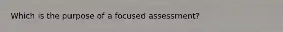 Which is the purpose of a focused assessment?