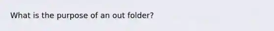 What is the purpose of an out folder?