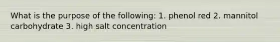 What is the purpose of the following: 1. phenol red 2. mannitol carbohydrate 3. high salt concentration