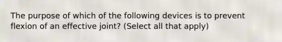 The purpose of which of the following devices is to prevent flexion of an effective joint? (Select all that apply)