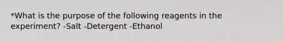 *What is the purpose of the following reagents in the experiment? -Salt -Detergent -Ethanol