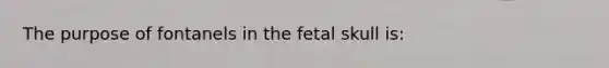 The purpose of fontanels in the fetal skull is: