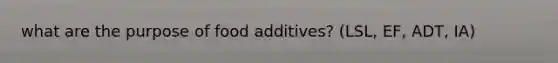 what are the purpose of food additives? (LSL, EF, ADT, IA)