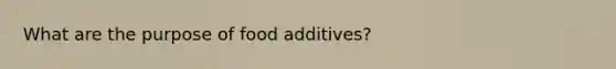 What are the purpose of food additives?