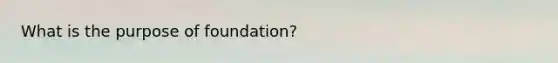 What is the purpose of foundation?