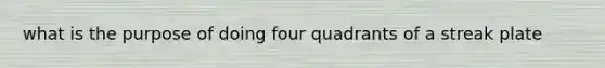 what is the purpose of doing four quadrants of a streak plate