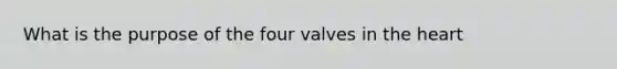 What is the purpose of the four valves in the heart