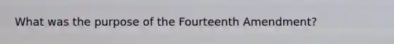 What was the purpose of the Fourteenth Amendment?